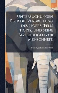 bokomslag Untersuchungen Ã1/4ber die Verbreitung des Tigers (Felis tigris) und seine Beziehungen zur Menschheit.