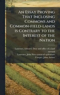 bokomslag Essay Proving That Inclosing Commons and Common-field-lands is Contrary to the Interest of the Nation