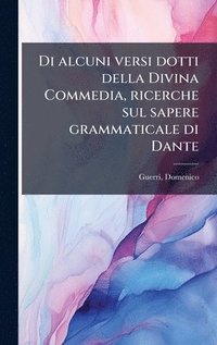 bokomslag Di alcuni versi dotti della Divina Commedia, ricerche sul sapere grammaticale di Dante