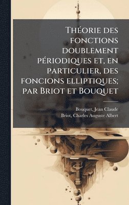 bokomslag ThÃ(c)orie des fonctions doublement pÃ(c)riodiques et, en particulier, des foncions elliptiques; par Briot et Bouquet