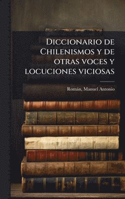 Diccionario de Chilenismos y de otras voces y locuciones viciosas