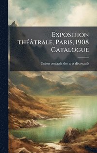 bokomslag Exposition thÃ(c)âtrale, Paris, 1908 Catalogue