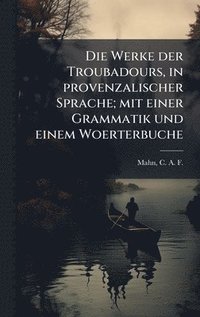 bokomslag Die Werke der Troubadours, in provenzalischer Sprache; mit einer Grammatik und einem Woerterbuche