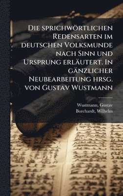 bokomslag Die sprichwörtlichen Redensarten im deutschen Volksmunde nach Sinn und Ursprung erläutert. In gänzlicher Neubearbeitung hrsg. von Gustav Wustmann