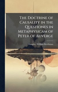 bokomslag The Doctrine of Causality in the Questiones in Metaphysicam of Peter of Auverge