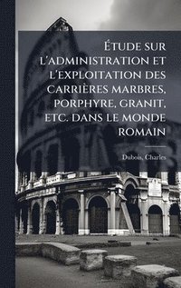 bokomslag Ã?tude sur l'administration et l'exploitation des carrières marbres, porphyre, granit, etc. dans le monde romain