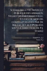 bokomslag Scènes de la vie privÃ(c)e et publique des animaux. Vignettes par Grandville. Ã?tudes de moeurs contemporaines par De Balzac [et al.] [PubliÃ(c)e