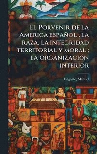 bokomslag El Porvenir de la AmÃ(c)rica español; la raza. la integridad territorial y moral; la organizaciÃ3n interior