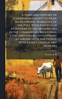 bokomslag A Standard History of Champaign County Illinois: An Authentic Narrative of the Past, With Particular Attention to the Modern era in the Commercial, In