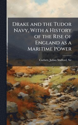 Julian Stafford Corbett - Drake and the Tudor Navy, With a History of the Rise of England as a Maritime Power, Inbunden