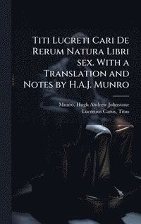 bokomslag Titi Lucreti Cari De Rerum Natura Libri sex. With a Translation and Notes by H.A.J. Munro