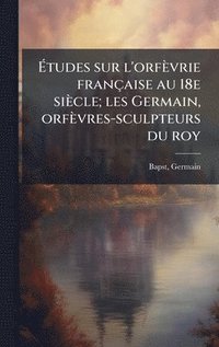bokomslag Ã?tudes sur l'orfèvrie française au 18e siècle; les Germain, orfèvres-sculpteurs du roy