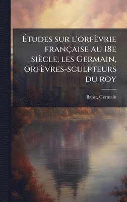Germain Bapst - Ãtudes sur l'orfèvrie française au 18e siècle; les Germain, orfèvres-sculpteurs du roy, Inbunden
