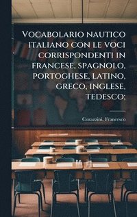 bokomslag Vocabolario nautico italiano con le voci corrispondenti in francese, spagnolo, portoghese, latino, greco, inglese, tedesco;