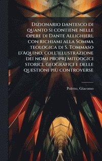 bokomslag Dizionario dantesco di quanto si contiene nelle opere di Dante Allighieri, con richiami alla Somma teologica di S. Tommaso d'Aquino, coll'illustrazion