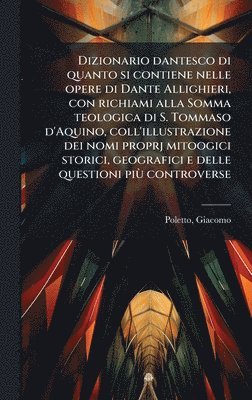 bokomslag Dizionario dantesco di quanto si contiene nelle opere di Dante Allighieri, con richiami alla Somma teologica di S. Tommaso d'Aquino, coll'illustrazion