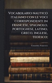 bokomslag Vocabolario nautico italiano con le voci corrispondenti in francese, spagnolo, portoghese, latino, greco, inglese, tedesco;