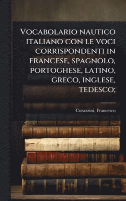 bokomslag Vocabolario nautico italiano con le voci corrispondenti in francese, spagnolo, portoghese, latino, greco, inglese, tedesco;
