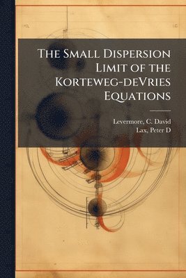 C David Levermore, Peter D Lax, C. David Levermore, Peter D. Lax - Small Dispersion Limit of the Korteweg-deVries Equations, Häftad
