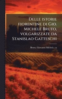 bokomslag Delle istorie fiorentine di Gio. Michele Bruto, volgarizzate da Stanislao Gatteschi