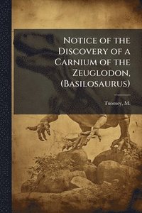 bokomslag Notice of the Discovery of a Carnium of the Zeuglodon, (Basilosaurus)