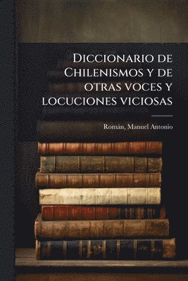 Diccionario de Chilenismos y de otras voces y locuciones viciosas