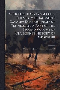 bokomslag Sketch of Harvey's Scouts, Formerly of Jackson's Cavalry Division, Army of Tennessee; ... a Part of the Second Volume of Claiborne's History of Missis