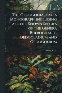 bokomslag Oedogoniaceae; a Monograph Including all the Known Species of the Genera Bulbochaete, Oedocladium and Oedogonium