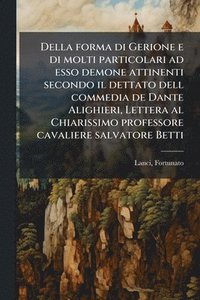 bokomslag Della forma di Gerione e di molti particolari ad esso demone attinenti secondo il dettato dell commedia de Dante Alighieri, Lettera al Chiarissimo pro