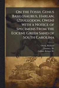 bokomslag On the Fossil Genus Basilosaurus, Harlan, (Zeuglodon, Owen) With a Notice of Specimens From the Eocene Green Sand of South Carolina