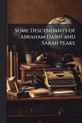 bokomslag Some Descendants of Abraham Dains and Sarah Peake