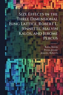 bokomslag Size Effects in the Three Dimensional Ising Lattice, Robert L. Jennette, Malvin Kalos, and Jerome Percus