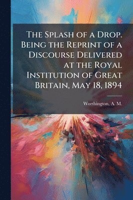 bokomslag Splash of a Drop. Being the Reprint of a Discourse Delivered at the Royal Institution of Great Britain, May 18, 1894