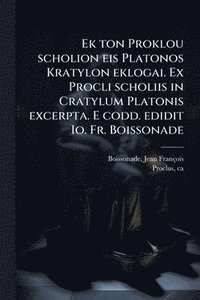 bokomslag Ek ton Proklou scholion eis Platonos Kratylon eklogai. Ex Procli scholiis in Cratylum Platonis excerpta. E codd. edidit Io. Fr. Boissonade