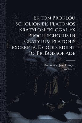 bokomslag Ek ton Proklou scholion eis Platonos Kratylon eklogai. Ex Procli scholiis in Cratylum Platonis excerpta. E codd. edidit Io. Fr. Boissonade