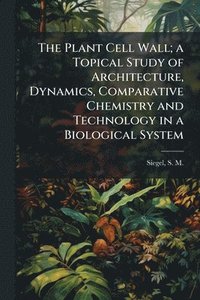 bokomslag Plant Cell Wall; a Topical Study of Architecture, Dynamics, Comparative Chemistry and Technology in a Biological System