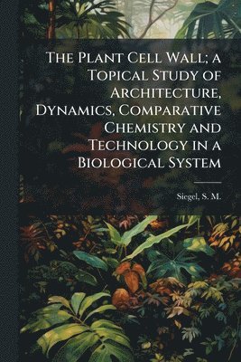 bokomslag Plant Cell Wall; a Topical Study of Architecture, Dynamics, Comparative Chemistry and Technology in a Biological System