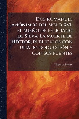 Henry Thomas - Dos romances anÃ3nimos del siglo XVI, el Sueño de Feliciano de Silva, La muerte de HÃ(c)ctor; publicalos con una introducciÃ3n y con sus fuentes, Häftad