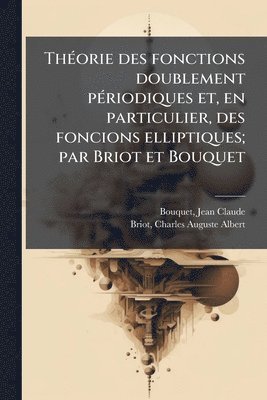 ThÃ(c)orie des fonctions doublement pÃ(c)riodiques et, en particulier, des foncions elliptiques; par Briot et Bouquet