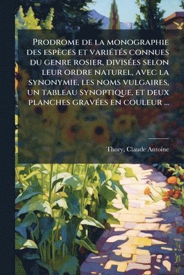 bokomslag Prodrome de la monographie des espèces et variÃ(c)tÃ(c)s connues du genre rosier, divisÃ(c)es selon leur ordre naturel, avec la synonymie, les noms vu