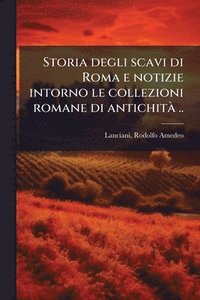 bokomslag Storia degli scavi di Roma e notizie intorno le collezioni romane di antichitÃ ..