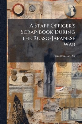 Staff Officer's Scrap-book During the Russo-Japanese War