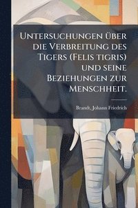 bokomslag Untersuchungen Ã1/4ber die Verbreitung des Tigers (Felis tigris) und seine Beziehungen zur Menschheit.