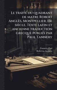 bokomslag Le traitÃ(c) du quadrant de matre Robert Anglès, Montpellier, 13e siècle. Texte latin et ancienne traduction grecque publiÃ(c)s par Paul Tannery