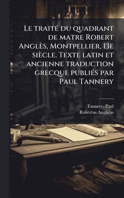 Paul Tannery, Robertus Anglicus - traitÃ(c) du quadrant de matre Robert Anglès, Montpellier, 13e siècle. Texte latin et ancienne traduction grecque publiÃ(c)s par Paul Tannery, Inbunden