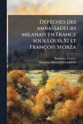 Charles Samaran, Bernard Ãdouard de Mandrot - DÃ(c)pÃaches des ambassadeurs milanais en France sous Louis XI et François Sforza, Häftad