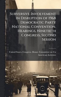 bokomslag Subversive Involvement in Disruption of 1968 Democratic Party National Convention. Hearings, Ninetieth Congress, Second Session