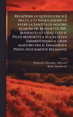Relazione di quello, che si è praticato in occasione di avere la SantitÃ di nostro signore pp. Benedetto XIV, mandato lo Stocco ed il Pileo benedetti a Sua Altezza Eminentissima il gran maestro fra d. Emmanuele Pinto, felicemente regnante