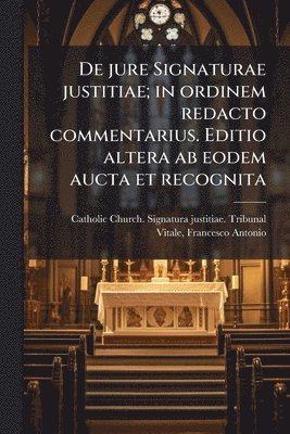 bokomslag De jure Signaturae justitiae; in ordinem redacto commentarius. Editio altera ab eodem aucta et recognita