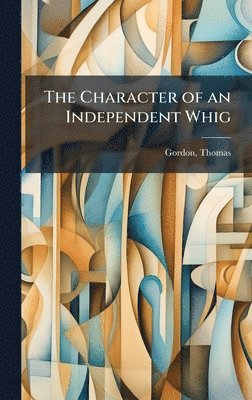 Thomas Gordon - Character of an Independent Whig, Inbunden